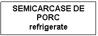 Text Box: SEMICARCASE DE PORC
refrigerate

