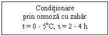Text Box: Conditionare
prin osmoza cu zahar   
t = 0 - 5oC, t = 2 - 4 h
