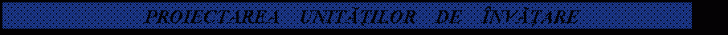 Text Box: PROIECTAREA UNITATILOR DE INVATARE