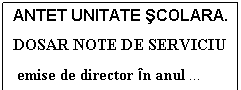Text Box: ANTET UNITATE SCOLARA. 
DOSAR NOTE DE SERVICIU
 emise de director in anul  
