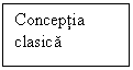 Text Box: Conceptia clasica