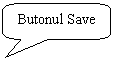 Rounded Rectangular Callout: Butonul Save