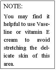 Text Box: NOTE:

You may find it helpful to use Vase�line or vitamin E cream to avoid stretching the del�icate skin of this area.
