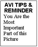 Text Box: AVI TIPS & REMINDER
You Are the Most Important Part of this Picture
