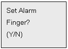 Text Box: Set Alarm
Finger? 
(Y/N)

