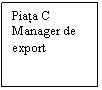 Text Box: Piata C Manager de export 