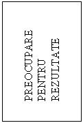 Text Box:       
      PREOCUPARE
      PENTRU
      REZULTATE
