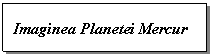 Text Box: Imaginea Planetei Mercur
