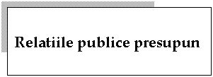 Text Box: Relatiile publice presupun
