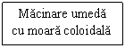 Text Box: Macinare umeda
cu moara coloidala
