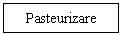 Text Box: Pasteurizare