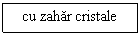 Text Box: cu zahar cristale

