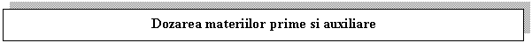 Text Box: Dozarea materiilor prime si auxiliare