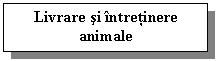 Text Box: Livrare si intretinere     animale