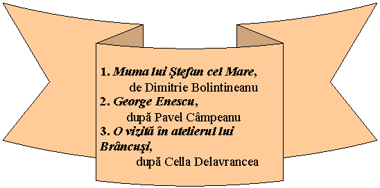 Curved Down Ribbon: 1. Muma lui Stefan cel Mare,
 de Dimitrie Bolintineanu
2. George Enescu, 
 dupa Pavel Campeanu
3. O vizita in atelierul lui Brancusi, 
 dupa Cella Delavrancea

