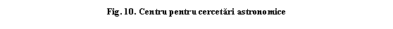 Text Box: Fig. 10. Centru pentru cercetari astronomice