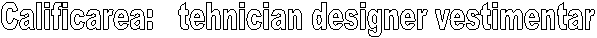 Calificarea:   tehnician designer vestimentar