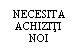 Text Box: NECESITA
ACHIZITI
NOI
