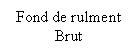 Text Box: Fond de rulment 
Brut
