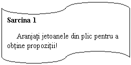 Flowchart: Punched Tape: Sarcina 1
     Aranjati jetoanele din plic pentru a obtine propozitii!
