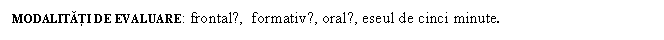 Text Box: MODALITATI DE EVALUARE: frontalǎ, formativǎ, oralǎ, eseul de cinci minute.