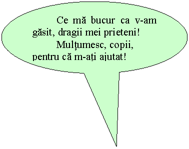 Oval Callout: Ce ma bucur ca v-am gasit, dragii mei prieteni!
 Multumesc, copii, pentru ca m-ati ajutat!
