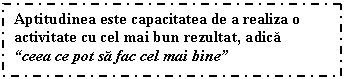 Text Box: Aptitudinea este capacitatea de a realiza o activitate cu cel mai bun rezultat, adica
