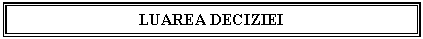 Text Box: LUAREA DECIZIEI