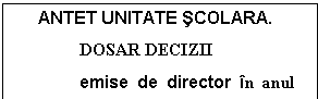 Text Box: ANTET UNITATE SCOLARA. 
DOSAR DECIZII 
emise de director in anul  
