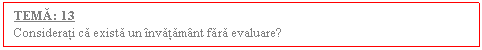 Text Box: TEMA: 13
Considerati ca exista un invatamant fara evaluare?
