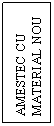Text Box: AMESTEC CU MATERIAL NOU