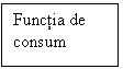 Text Box: Functia de consum