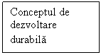 Text Box: Conceptul de dezvoltare durabila