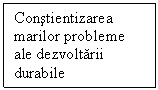 Text Box: Constientizarea marilor probleme ale dezvoltarii durabile