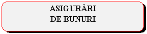 Rounded Rectangle: ASIGURARI 
DE BUNURI
