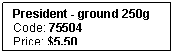 Text Box: President - ground 250g
Code: 75504
Price: $5.50
