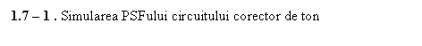 Text Box: 1.7 - 1 . Simularea PSFului circuitului corector de ton