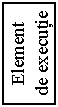 Text Box: Element
de executie
