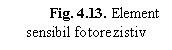 Text Box: Fig. 4.13. Element     sensibil fotorezistiv