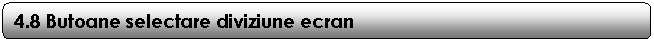 Rounded Rectangle: 4.8 Butoane selectare diviziune ecran