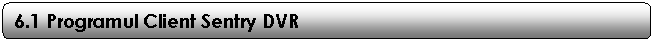Rounded Rectangle: 6.1 Programul Client Sentry DVR 