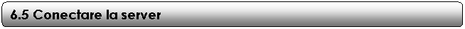 Rounded Rectangle: 6.5 Conectare la server