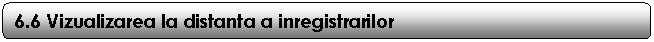 Rounded Rectangle: 6.6 Vizualizarea la distanta a inregistrarilor