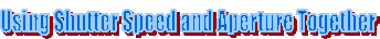 Using Shutter Speed and Aperture Together