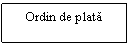 Text Box: Ordin de plata

