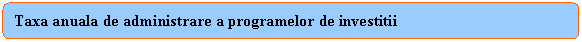 Rounded Rectangle: Taxa anuala de administrare a programelor de investitii