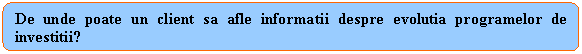 Rounded Rectangle: De unde poate un client sa afle informatii despre evolutia programelor de investitii?