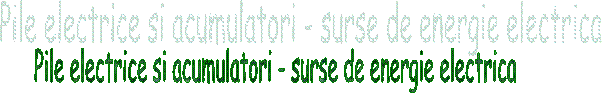 Pile electrice si acumulatori - surse de energie electrica