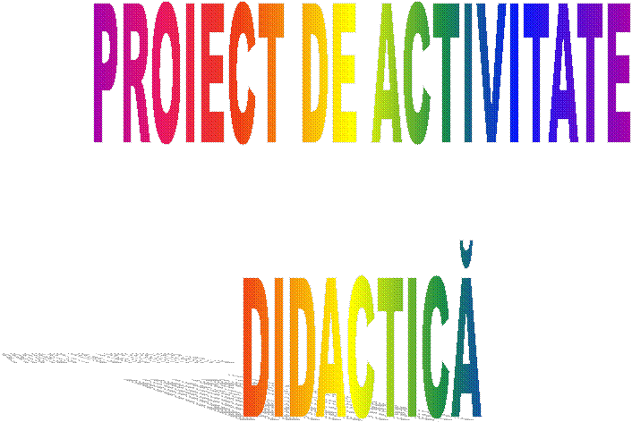 PROIECT DE ACTIVITATE
DIDACTICA