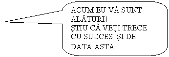 Rounded Rectangular Callout: ACUM EU VA SUNT ALATURI!
STIU CA VETI TRECE CU SUCCES SI DE DATA ASTA!
